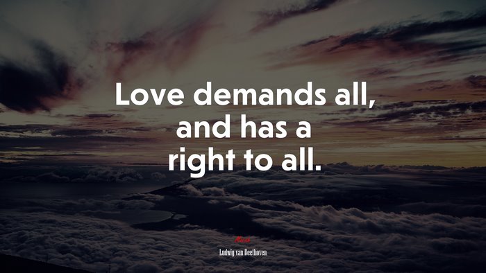Love demands all, and has a right to all. | Ludwig van Beethoven quote