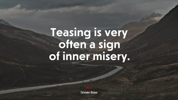 Teasing is very often a sign of inner misery. | Christopher Hitchens quote