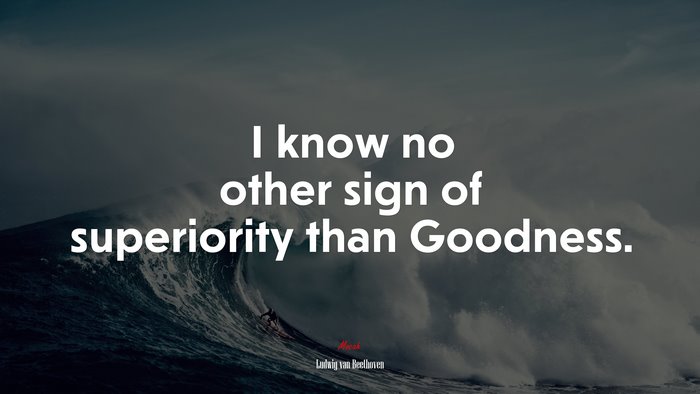 I know no other sign of superiority than Goodness. | Ludwig van Beethoven quote