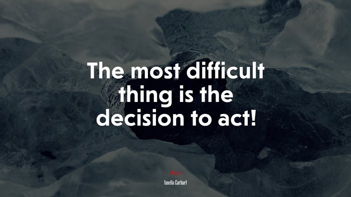 The most difficult thing is the decision to act! | Amelia Earhart quote