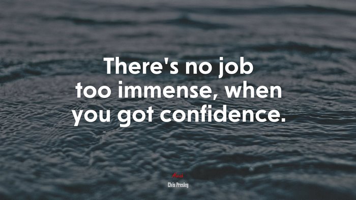 There’s no job too immense, when you got confidence. | Elvis Presley quote