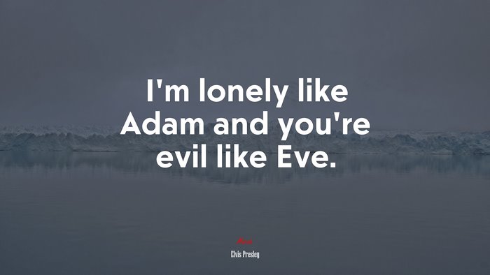 I’m lonely like Adam and you’re evil like Eve. | Elvis Presley quote