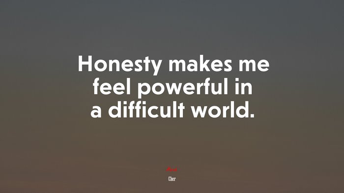 Honesty makes me feel powerful in a difficult world. | Cher quote