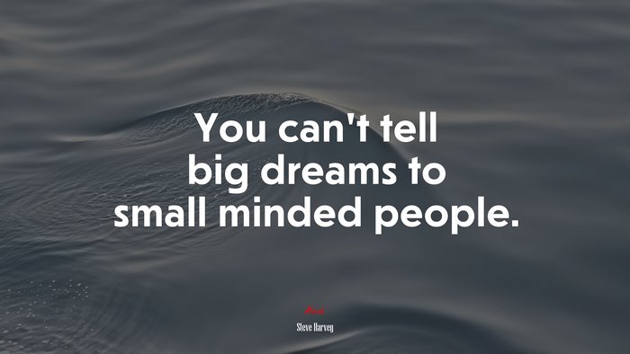 You can’t tell big dreams to small minded people. | Steve Harvey quote