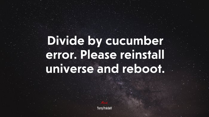 Divide by cucumber error. Please reinstall universe and reboot. | Terry Pratchett quote