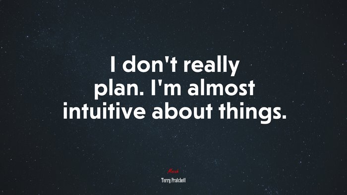 I don’t really plan. I’m almost intuitive about things. | Terry Pratchett quote