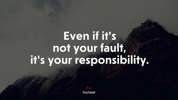 Even if it’s not your fault, it’s your responsibility. | Terry Pratchett quote
