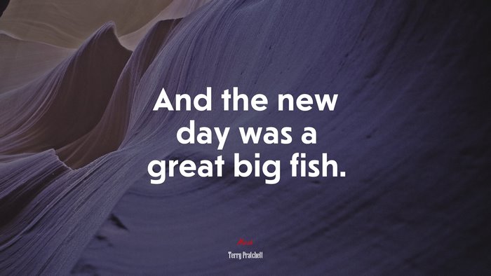 And the new day was a great big fish. | Terry Pratchett quote