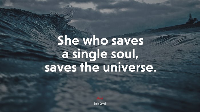 She who saves a single soul, saves the universe. | Lewis Carroll quote