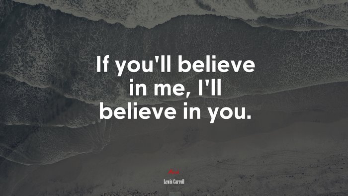 If you’ll believe in me, I’ll believe in you. | Lewis Carroll quote