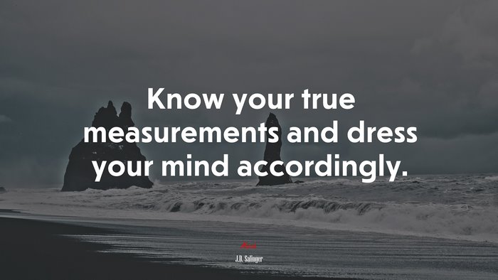 Know your true measurements and dress your mind accordingly. | J.D. Salinger quote