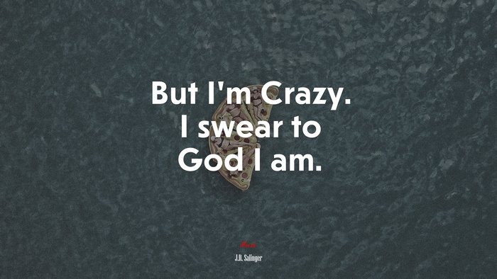 But I’m Crazy. I swear to God I am. | J.D. Salinger quote