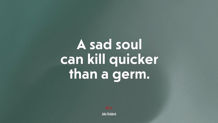 A sad soul can kill quicker than a germ. | John Steinbeck quote