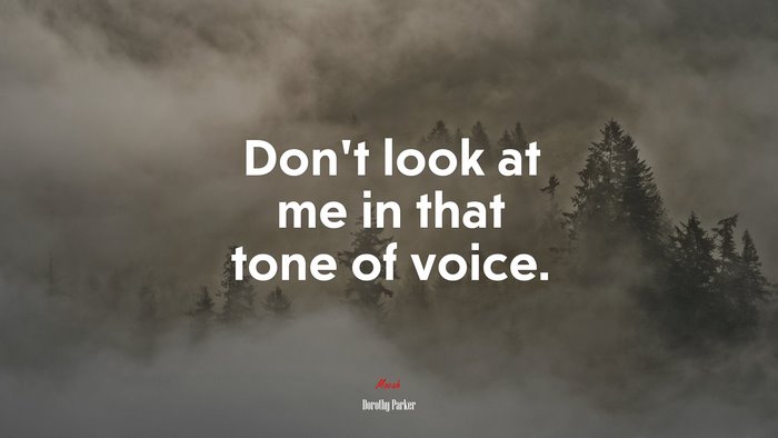 Don’t look at me in that tone of voice. | Dorothy Parker quote