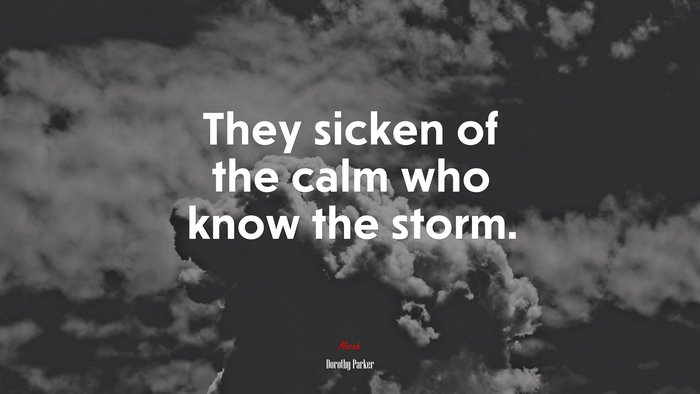 They sicken of the calm who know the storm. | Dorothy Parker quote