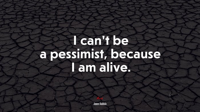 I can’t be a pessimist, because I am alive. | James Baldwin quote