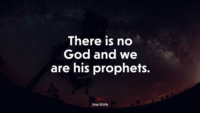 There is no God and we are his prophets. | Cormac McCarthy quote