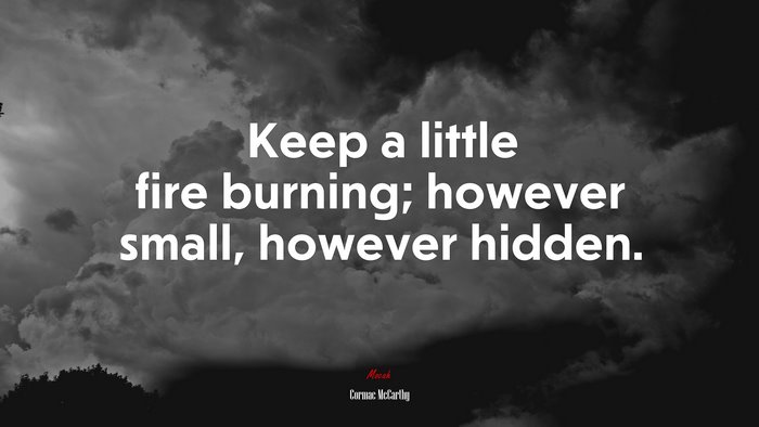 Keep a little fire burning; however small, however hidden. | Cormac McCarthy quote