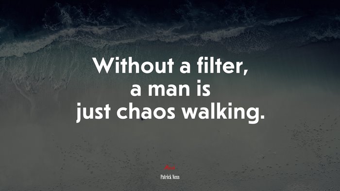 Without a filter, a man is just chaos walking. | Patrick Ness quote