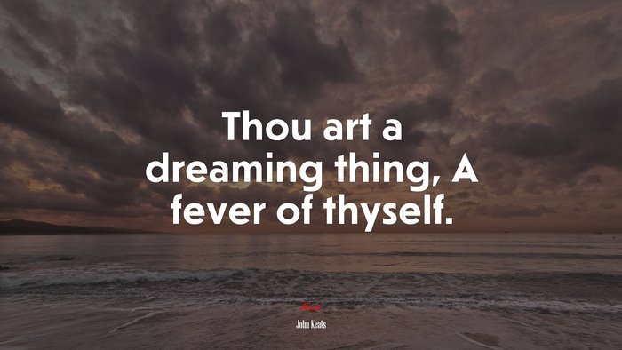 Thou art a dreaming thing, A fever of thyself. | John Keats quote