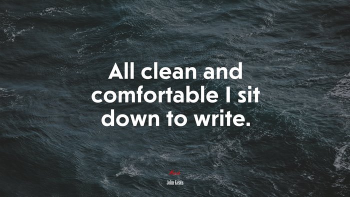 All clean and comfortable I sit down to write. | John Keats quote