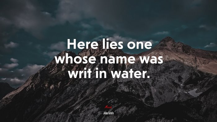 Here lies one whose name was writ in water. | John Keats quote