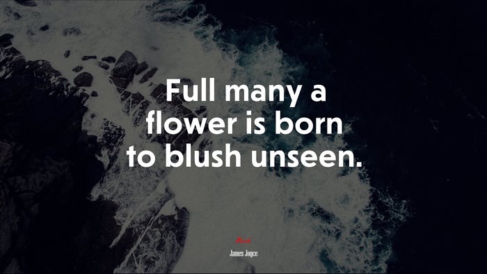 Full many a flower is born to blush unseen. | James Joyce quote