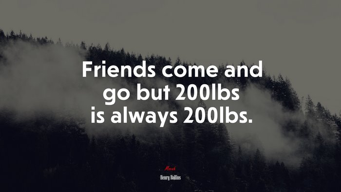 Friends come and go but 200lbs is always 200lbs. | Henry Rollins quote