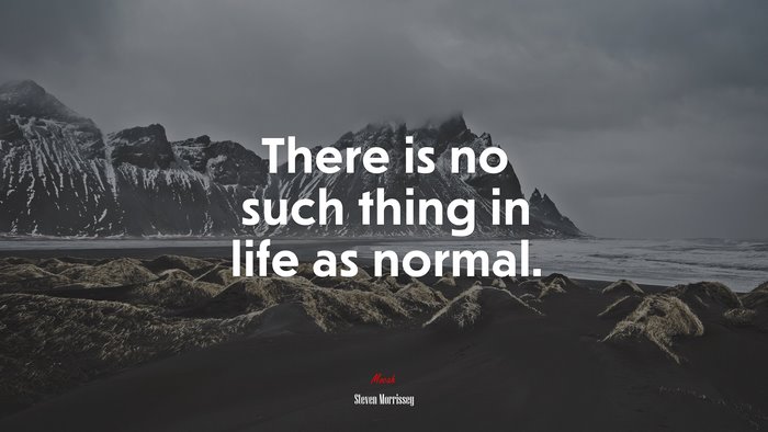 There is no such thing in life as normal. | Steven Morrissey quote