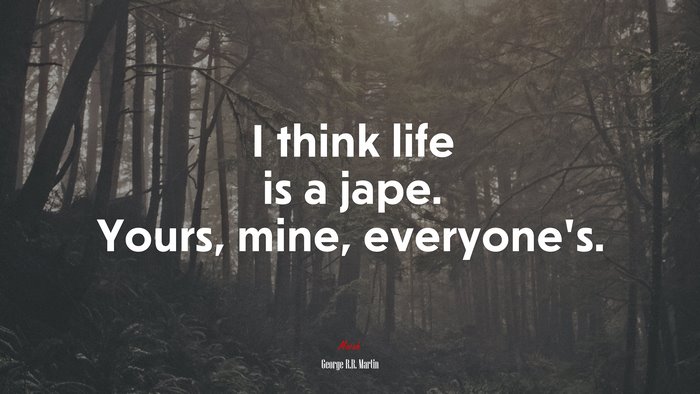 I think life is a jape. Yours, mine, everyone’s. | George R.R. Martin quote