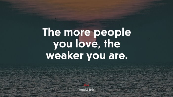 The more people you love, the weaker you are. | George R.R. Martin quote