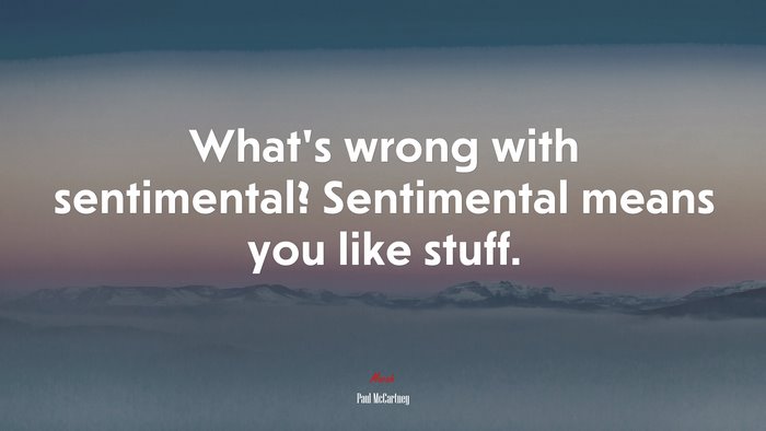 What’s wrong with sentimental? Sentimental means you like stuff. | Paul McCartney quote