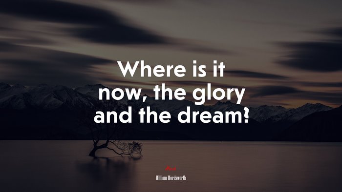 Where is it now, the glory and the dream? | William Wordsworth quote