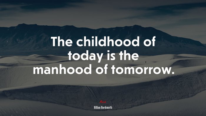 The childhood of today is the manhood of tomorrow. | William Wordsworth quote