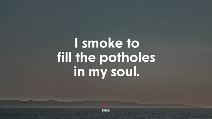 I smoke to fill the potholes in my soul. | Bill Hicks quote