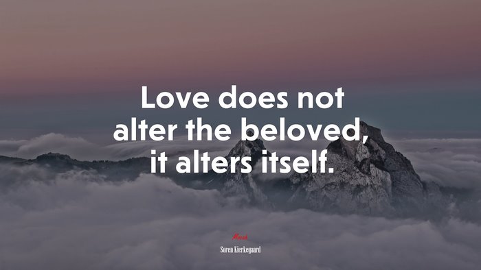 Love does not alter the beloved, it alters itself. | Soren Kierkegaard quote