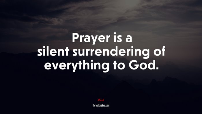 Prayer is a silent surrendering of everything to God. | Soren Kierkegaard quote