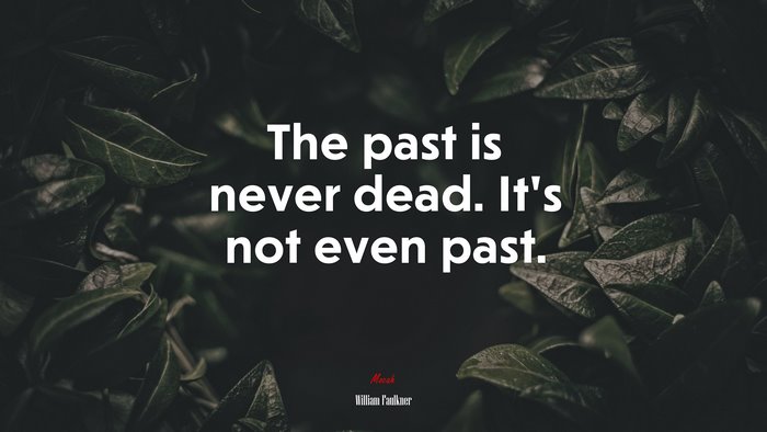 The past is never dead. It’s not even past. | William Faulkner quote