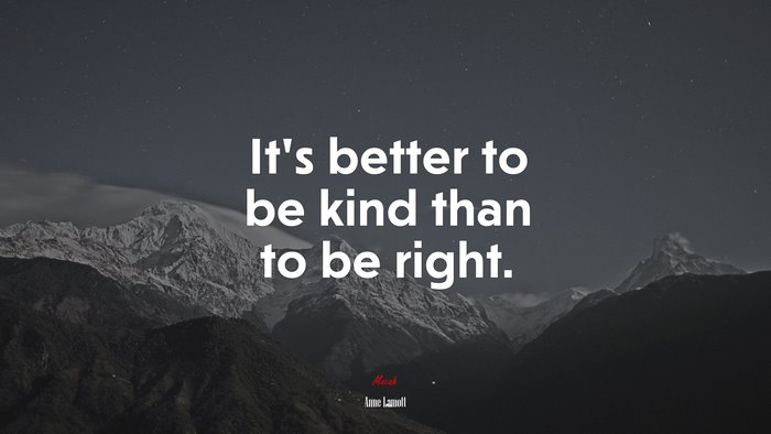 It’s better to be kind than to be right. | Anne Lamott quote