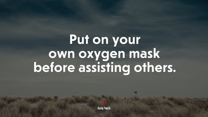 Put on your own oxygen mask before assisting others. | Randy Pausch quote