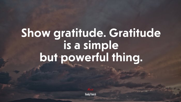 Show gratitude. Gratitude is a simple but powerful thing. | Randy Pausch quote