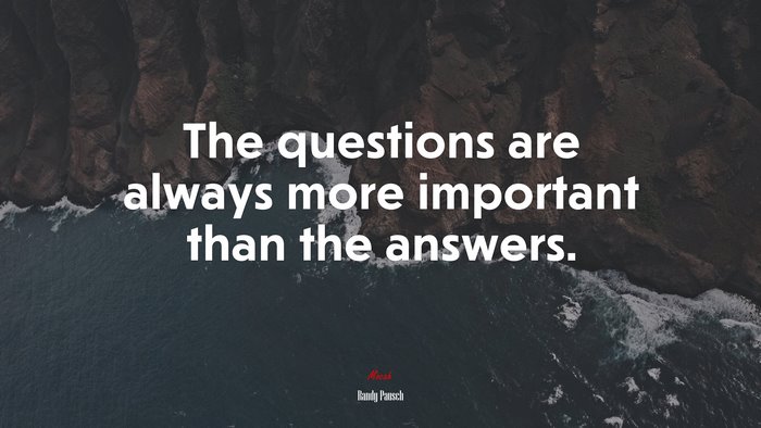 The questions are always more important than the answers. | Randy Pausch quote