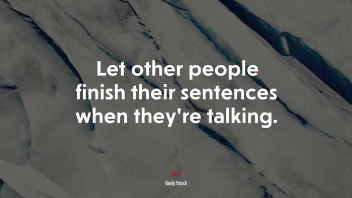 Let other people finish their sentences when they’re talking. | Randy Pausch quote