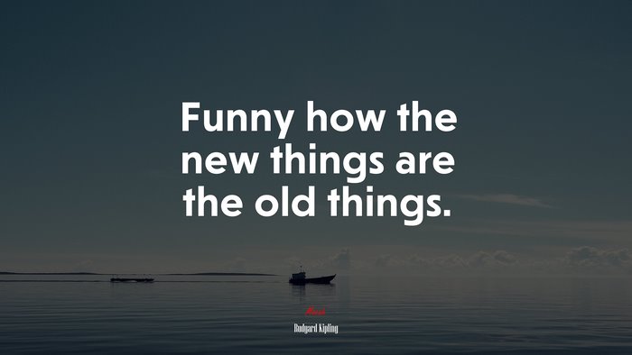 Funny how the new things are the old things. | Rudyard Kipling quote