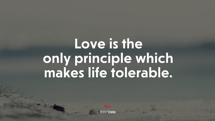 Love is the only principle which makes life tolerable. | Aleister Crowley quote