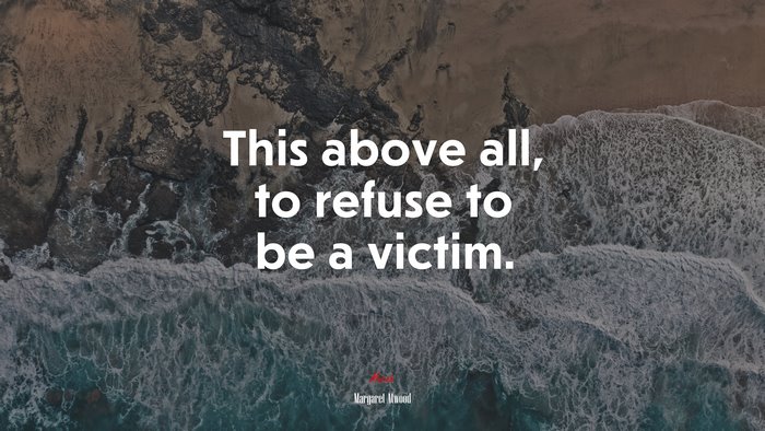 This above all, to refuse to be a victim. | Margaret Atwood quote