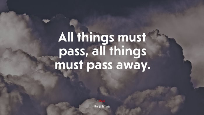 All things must pass, all things must pass away. | George Harrison quote
