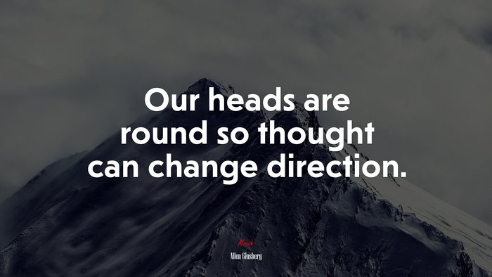 Our heads are round so thought can change direction. | Allen Ginsberg quote