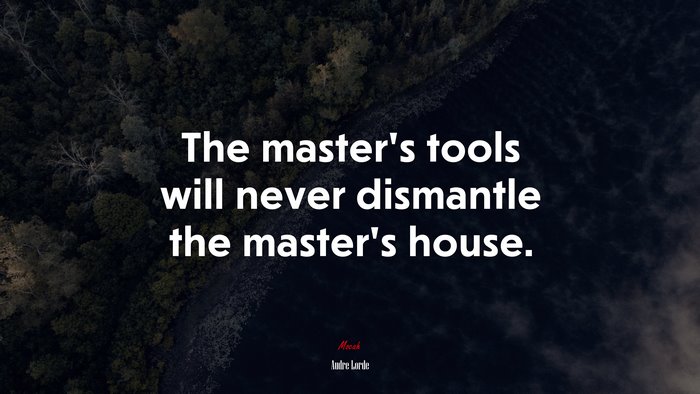The master’s tools will never dismantle the master’s house. | Audre Lorde quote