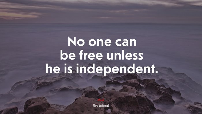 No one can be free unless he is independent. | Maria Montessori quote